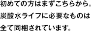 初めての方はまずこちらから。炭酸水ライフに必要なものは全て同梱されています。