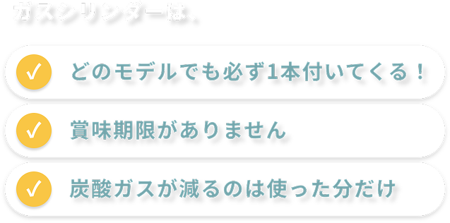 ガスシリンダーはどのモデルでも必ず1本付いてくる! 賞味期限がありません 炭酸ガスが減るのは使った分だけ
