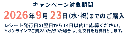 キャンペーン対応期間2026年5月17日（日）までのご購入 レシート発行日の翌日から14日以内に応募ください。