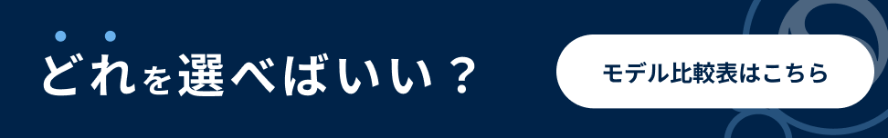 どれを選べばいい？モデル比較表はこちら。
