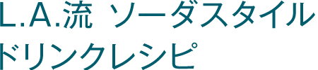 L.A.流 ソーダスタイル ドリンクレシピ