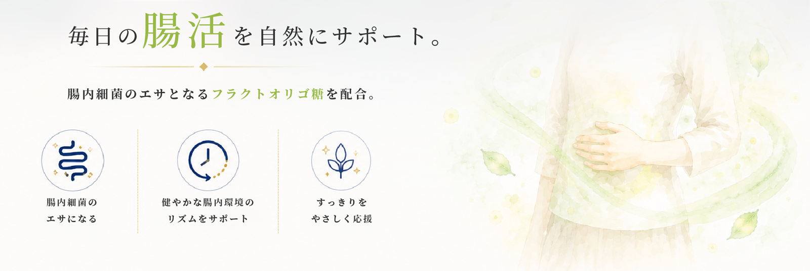 毎日の腸活を自然にサポート 腸内細菌のエサとなるフラクトオリゴ糖配合。
